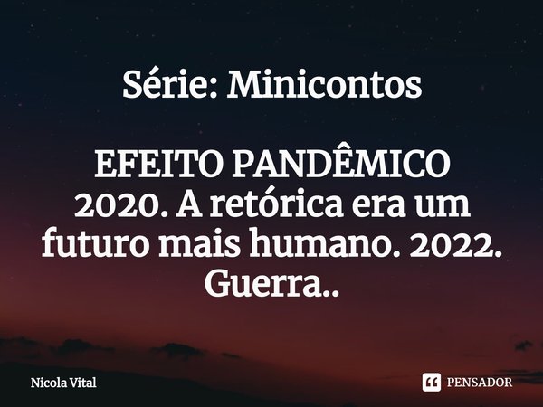 ⁠Série: Minicontos EFEITO PANDÊMICO 2020. A retórica era um futuro mais humano. 2022. Guerra..... Frase de Nicola Vital.