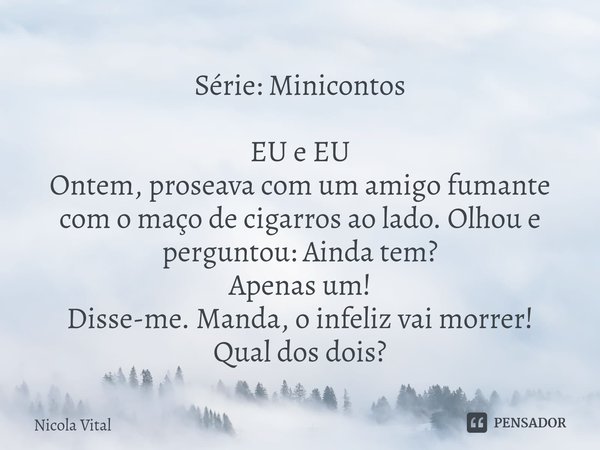 ⁠⁠⁠Série: Minicontos EU e EU Ontem, proseava com um amigo fumante com o maço de cigarros ao lado. Olhou e perguntou: Ainda tem? Apenas um! Disse-me. Manda, o in... Frase de Nicola Vital.