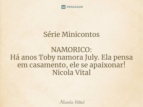 Série Minicontos ⁠NAMORICO: Há anos Toby namora July. Ela pensa em casamento, ele se apaixonar! Nicola Vital... Frase de Nicola Vital.