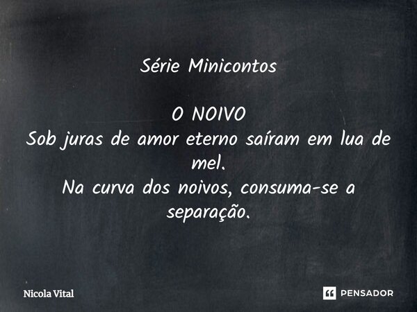 ⁠Série Minicontos O NOIVO Sob juras de amor eterno saíram em lua de mel. Na curva dos noivos, consuma-se a separação.... Frase de Nicola Vital.