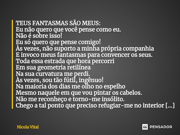 TEUS FANTASMAS SÃO MEUS: Eu não quero que você pense como eu. Não é sobre isso! Eu só quero que pense comigo! Às vezes, não suporto a minha própria companhia E... Frase de Nicola Vital.
