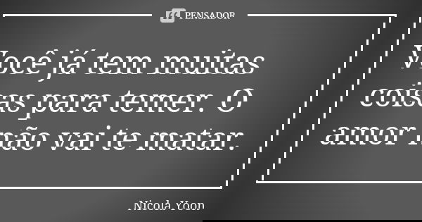 Você já tem muitas coisas para temer. O amor não vai te matar.... Frase de Nicola Yoon.