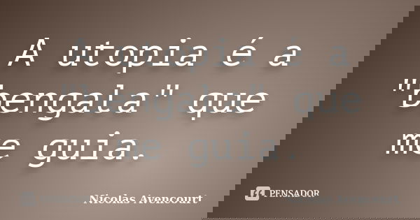 A utopia é a "bengala" que me guia.... Frase de Nicolas Avencourt.