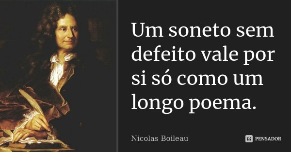 Um soneto sem defeito vale por si só como um longo poema.... Frase de Nicolas Boileau.