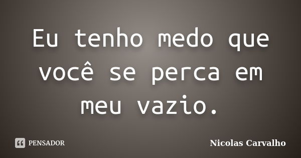 Eu tenho medo que você se perca em meu vazio.... Frase de Nicolas Carvalho..