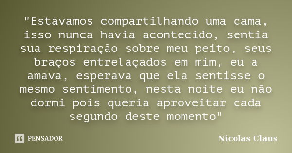 "Estávamos compartilhando uma cama, isso nunca havia acontecido, sentia sua respiração sobre meu peito, seus braços entrelaçados em mim, eu a amava, espera... Frase de Nicolas Claus.