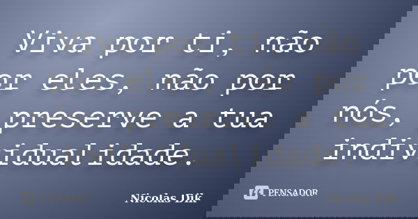 Viva por ti, não por eles, não por nós, preserve a tua individualidade.... Frase de Nicolas Dik.