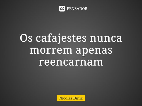 ⁠Os cafajestes nunca morrem apenas reencarnam... Frase de Nícolas Diniz.
