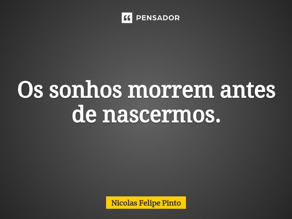 ⁠Os sonhos morrem antes de nascermos.... Frase de Nicolas Felipe Pinto.