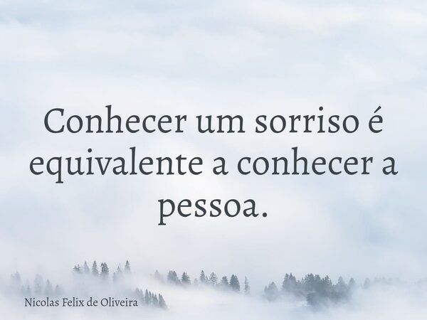 ⁠Conhecer um sorriso é equivalente a conhecer a pessoa.... Frase de Nicolas Felix de Oliveira.