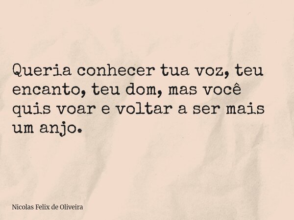 Queria conhecer tua voz, teu encanto, teu dom, mas você quis voar e voltar a ser mais um anjo.⁠... Frase de Nicolas Felix de Oliveira.