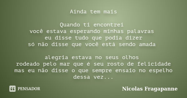 Ainda tem mais Quando ti encontrei você estava esperando minhas palavras eu disse tudo que podia dizer só não disse que você está sendo amada alegria estava no ... Frase de Nicolas Fragapanne.