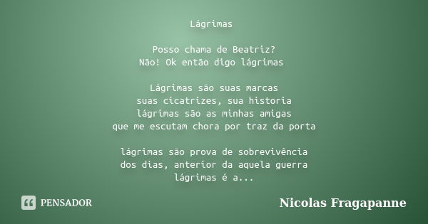 Lágrimas Posso chama de Beatriz? Não! Ok então digo lágrimas Lágrimas são suas marcas suas cicatrizes, sua historia lágrimas são as minhas amigas que me escutam... Frase de Nicolas Fragapanne.