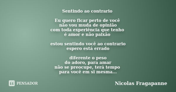 Sentindo ao contrario Eu quero ficar perto de você não vou muda de opinião com toda experiência que tenho é amor e não paixão estou sentindo você ao contrario e... Frase de Nicolas Fragapanne.