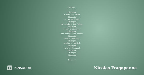 Social Educação a base da saúde Educação a rua me iludi Educação me ajuda a ter lazer Educação é ler e escrever Educação vem comigo vem sonhar Educação quero re... Frase de Nicolas Fragapanne.