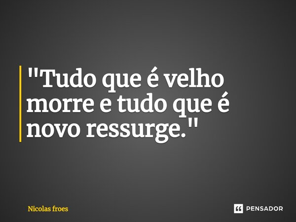 ⁠"Tudo que é velho morre e tudo que é novo ressurge."... Frase de Nicolas froes.