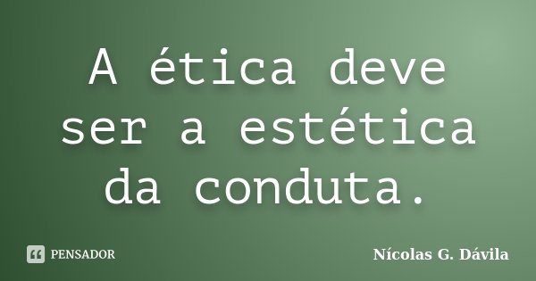 A ética deve ser a estética da conduta.... Frase de Nicolás G. Dávila.