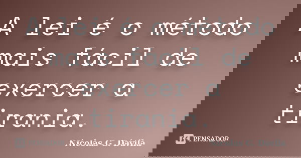 A lei é o método mais fácil de exercer a tirania.... Frase de Nicolás G. Dávila.