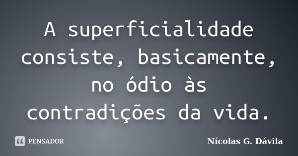 A superficialidade consiste, basicamente, no ódio às contradições da vida.... Frase de Nicolás G. Dávila.