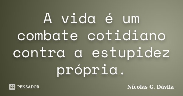 A vida é um combate cotidiano contra a estupidez própria.... Frase de Nicolás G. Dávila.