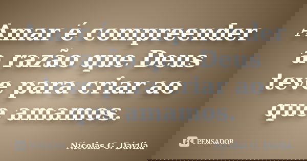 Amar é compreender a razão que Deus teve para criar ao que amamos.... Frase de Nicolás G. Dávila.