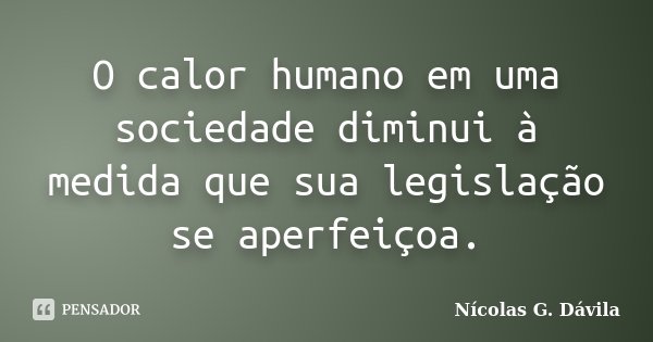 O calor humano em uma sociedade diminui à medida que sua legislação se aperfeiçoa.... Frase de Nicolás G. Dávila.