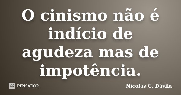 O cinismo não é indício de agudeza mas de impotência.... Frase de Nicolás G. Dávila.