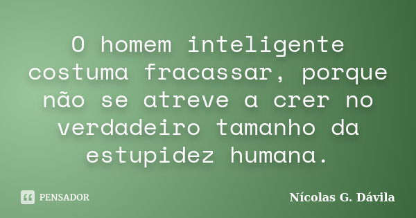 O homem inteligente costuma fracassar, porque não se atreve a crer no verdadeiro tamanho da estupidez humana.... Frase de Nicolás G. Dávila.