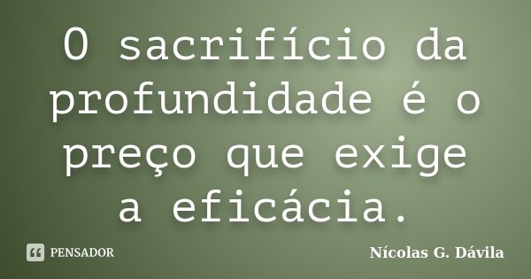 O sacrifício da profundidade é o preço que exige a eficácia.... Frase de Nicolás G. Dávila.