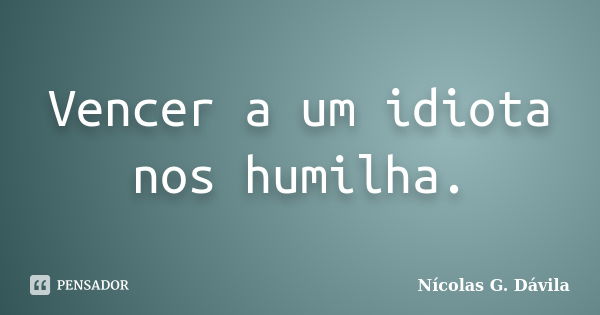 Vencer a um idiota nos humilha.... Frase de Nicolás G. Dávila.