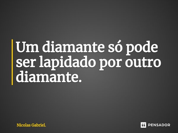 ⁠Um diamante só pode ser lapidado por outro diamante.... Frase de Nicolas Gabriel..