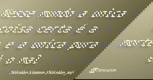 Nesse mundo a unica coisa certa é a morte e a unica pura é o mal... Frase de Nicolas Gomes (Nicolas_ss).