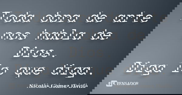 Toda obra de arte nos habla de Dios. Diga lo que diga.... Frase de Nicolás Gómez Dávila.