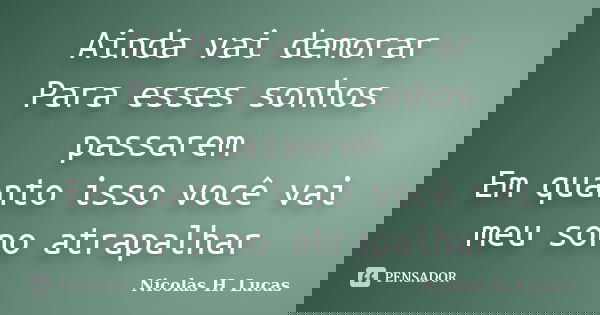 Ainda vai demorar Para esses sonhos passarem Em quanto isso você vai meu sono atrapalhar... Frase de Nicolas H. Lucas.