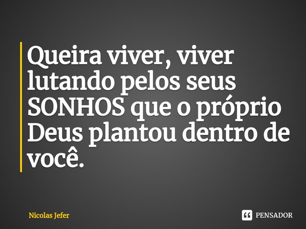 ⁠Queira viver, viver lutando pelos seus SONHOS que o próprio Deus plantou dentro de você.... Frase de Nicolas Jefer.