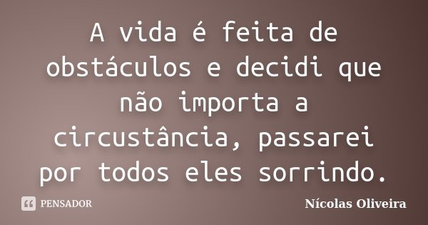 A vida é feita de obstáculos e decidi que não importa a circustância, passarei por todos eles sorrindo.... Frase de Nícolas Oliveira.