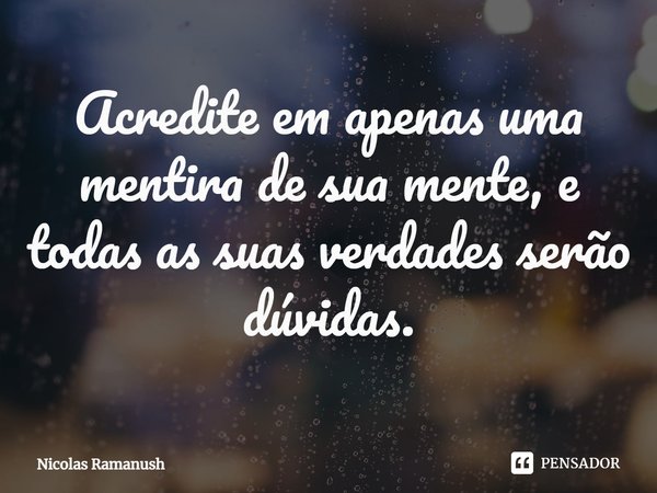 ⁠Acredite em apenas uma mentira de sua mente, e todas as suas verdades serão dúvidas.... Frase de Nicolas Ramanush.