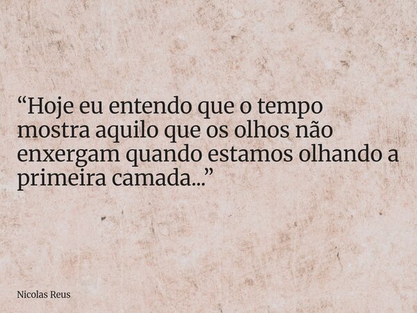 “Hoje eu entendo que o tempo mostra aquilo que os olhos não enxergam quando estamos olhando a primeira camada...”... Frase de Nicolas Reus.