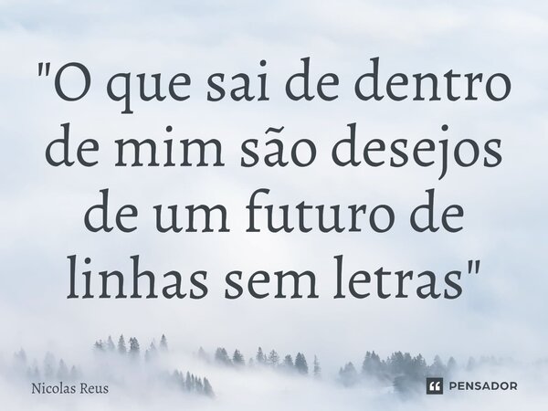 ⁠"O que sai de dentro de mim são desejos de um futuro de linhas sem letras"... Frase de Nicolas Reus.