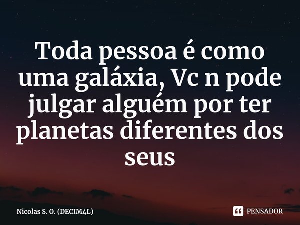 ⁠Toda pessoa é como uma galáxia, Vc n pode julgar alguém por ter planetas diferentes dos seus... Frase de Nicolas S. O. (DECIM4L).