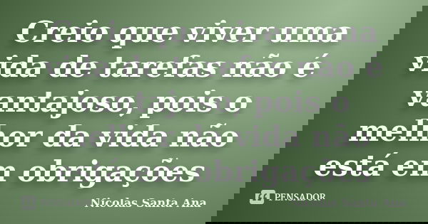 Creio que viver uma vida de tarefas não é vantajoso, pois o melhor da vida não está em obrigações... Frase de Nicolas Santa Ana.