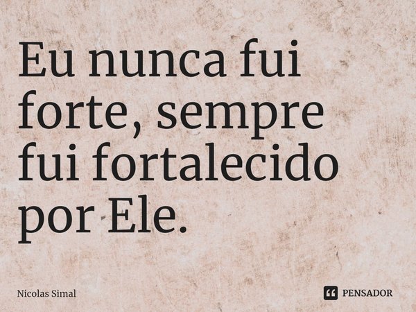⁠⁠Eu nunca fui forte, sempre fui fortalecido por Ele.... Frase de Nicolas Simal.