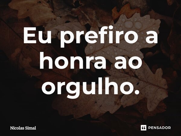 ⁠Eu prefiro a honra ao orgulho.... Frase de Nicolas Simal.