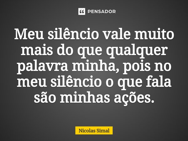 ⁠⁠Meu silêncio vale muito mais do que qualquer palavra minha, pois no meu silêncio o que fala são minhas ações.... Frase de Nicolas Simal.