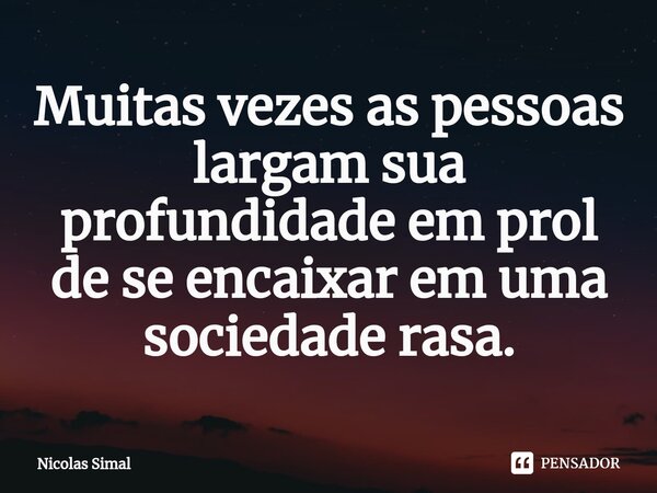 ⁠Muitas vezes as pessoas largam sua profundidade em prol de se encaixar em uma sociedade rasa.... Frase de Nicolas Simal.