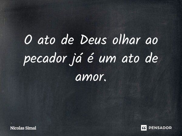 ⁠O ato de Deus olhar ao pecador já é um ato de amor.... Frase de Nicolas Simal.