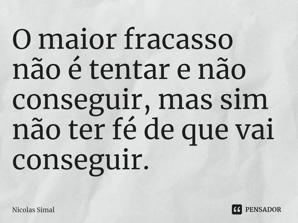 ⁠O maior fracasso não é tentar e não conseguir, mas sim não ter fé de que vai conseguir.... Frase de Nicolas Simal.