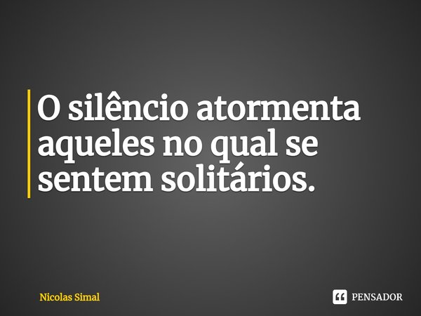O silêncio atormenta aqueles no qual se sentem solitários. ⁠... Frase de Nicolas Simal.