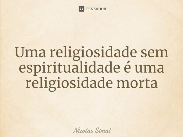 Uma religiosidade sem espiritualidade é uma religiosidade morta⁠... Frase de Nicolas Simal.