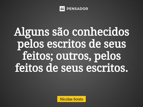 ⁠Alguns são conhecidos pelos escritos de seus feitos; outros, pelos feitos de seus escritos.... Frase de Nicolas Souto.